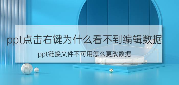 ppt点击右键为什么看不到编辑数据 ppt链接文件不可用怎么更改数据？